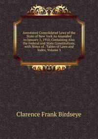 Annotated Consolidated Laws of the State of New York As Amended to January 1, 1910, Containing Also the Federal and State Constitutions, with Notes of . Tables of Laws and Index, Volume 3