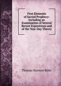 First Elements of Sacred Prophecy: Including an Examination of Several Recent Expositions and of the Year-Day Theory