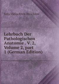 Lehrbuch Der Pathologischen Anatomie . V. 2, Volume 2, part 1 (German Edition)