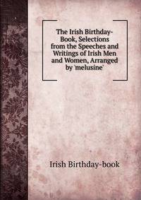 The Irish Birthday-Book, Selections from the Speeches and Writings of Irish Men and Women, Arranged by 'melusine'.