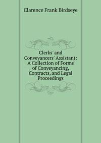 Clerks' and Conveyancers' Assistant: A Collection of Forms of Conveyancing, Contracts, and Legal Proceedings
