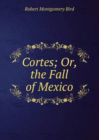 Cortes; Or, the Fall of Mexico