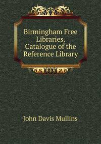 Birmingham Free Libraries. Catalogue of the Reference Library
