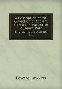 A Description of the Collection of Ancient Marbles in the British Museum: With Engravings, Volumes 1-2