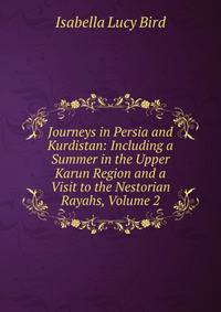 Journeys in Persia and Kurdistan: Including a Summer in the Upper Karun Region and a Visit to the Nestorian Rayahs, Volume 2