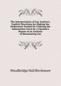 The Interpretation of Gas Analyses: Explicit Directions for Making the Deductions Needed for Utilizing the Information Given by a Chemist's Report of an Analysis of Illuminating Gas
