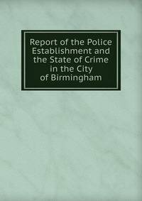 Report of the Police Establishment and the State of Crime in the City of Birmingham