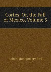 Cortes, Or, the Fall of Mexico, Volume 3