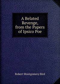 A Belated Revenge, from the Papers of Ipsico Poe