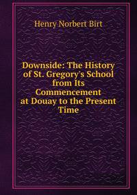 Downside: The History of St. Gregory's School from Its Commencement at Douay to the Present Time