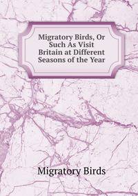 Migratory Birds, Or Such As Visit Britain at Different Seasons of the Year