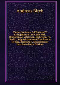Variae Lectiones Ad Textum IV Evangeliorum: Ex Codd. Mss. Bibliothecae Vaticanae, Barberinae, S. Basilii, Augustinianorum Eremitarum Romae, Borgianae . Escurialensis, Havniens (Latin Edition)