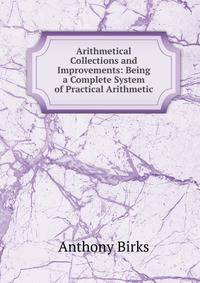 Arithmetical Collections and Improvements: Being a Complete System of Practical Arithmetic