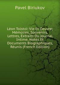 Leon Tolstoi: Vie Et Oeuvre; Memoires, Souvenirs, Lettres, Extraits Du Journal Intime, Notes Et Documents Biographiques, Reunis (French Edition)