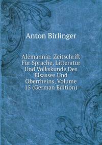 Alemannia: Zeitschrift Fur Sprache, Litteratur Und Volkskunde Des Elsasses Und Oberrheins, Volume 15 (German Edition)