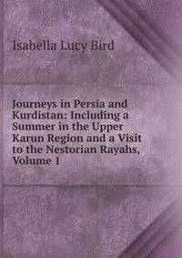 Journeys in Persia and Kurdistan: Including a Summer in the Upper Karun Region and a Visit to the Nestorian Rayahs, Volume 1