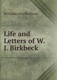 Life and Letters of W.J. Birkbeck .