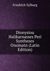 Dionysiou Halikarnasses Peri Syntheses Onomatn (Latin Edition)