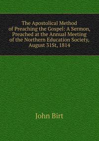 The Apostolical Method of Preaching the Gospel: A Sermon, Preached at the Annual Meeting of the Northern Education Society, August 31St, 1814