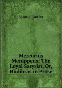 Mercurius Menippeus: The Loyal Satyrist, Or, Hudibras in Prose