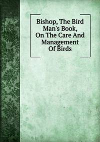 Bishop, The Bird Man's Book, On The Care And Management Of Birds