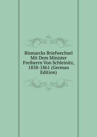 Bismarcks Briefwechsel Mit Dem Minister Freiherrn Von Schleinitz, 1858-1861 (German Edition)