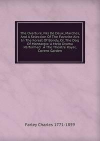 The Overture, Pas De Deux, Marches, And A Selection Of The Favorite Airs In The Forest Of Bondy, Or, The Dog Of Montargis: A Melo Drama Performed . A The Theatre Royal, Covent Garden