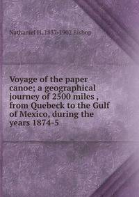 Voyage of the paper canoe; a geographical journey of 2500 miles , from Quebeck to the Gulf of Mexico, during the years 1874-5