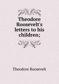 Theodore Roosevelt's letters to his children;
