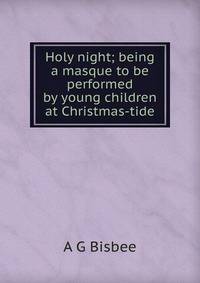 Holy night; being a masque to be performed by young children at Christmas-tide