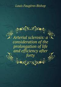 Arterial sclerosis: a consideration of the prolongation of life and efficiency after forty