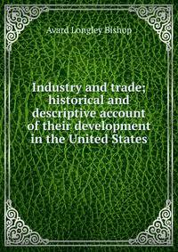 Industry and trade; historical and descriptive account of their development in the United States