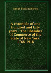 A chronicle of one hundred and fifty years - The Chamber of Commerce of the State of New York, 1768-1918