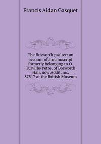 The Bosworth psalter: an account of a manuscript formerly belonging to O. Turville-Petre, of Bosworth Hall, now Addit. ms. 37517 at the British Museum