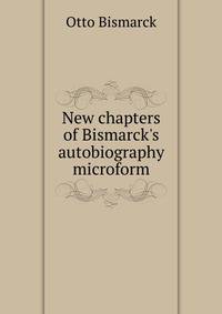 New chapters of Bismarck's autobiography microform
