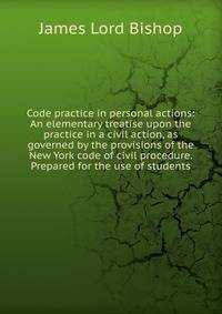 Code practice in personal actions: An elementary treatise upon the practice in a civil action, as governed by the provisions of the New York code of civil procedure. Prepared for the use of students