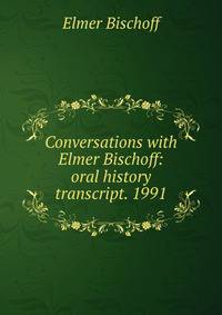 Conversations with Elmer Bischoff: oral history transcript. 1991