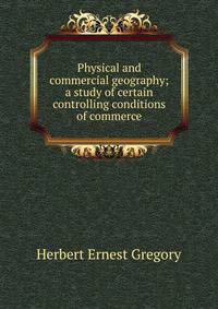 Physical and commercial geography; a study of certain controlling conditions of commerce