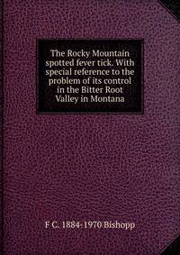 The Rocky Mountain spotted fever tick. With special reference to the problem of its control in the Bitter Root Valley in Montana