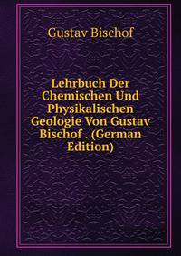 Lehrbuch Der Chemischen Und Physikalischen Geologie Von Gustav Bischof . (German Edition)