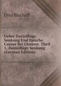 Ueber Zweisilbige Senkung Und Epische Caesur Bei Chaucer. Theil 1. Zweisilbige Senkung (German Edition)
