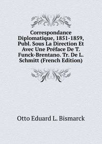 Correspondance Diplomatique, 1851-1859, Publ. Sous La Direction Et Avec Une Preface De T. Funck-Brentano. Tr. De L. Schmitt (French Edition)