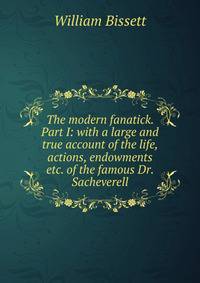 The modern fanatick. Part I: with a large and true account of the life, actions, endowments etc. of the famous Dr. Sacheverell