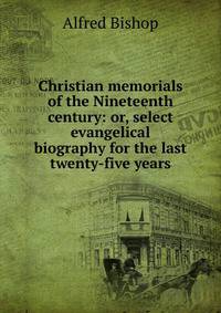 Christian memorials of the Nineteenth century: or, select evangelical biography for the last twenty-five years