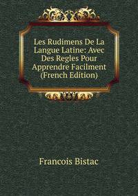 Les Rudimens De La Langue Latine: Avec Des Regles Pour Apprendre Facilment (French Edition)