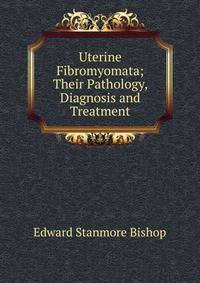 Uterine Fibromyomata; Their Pathology, Diagnosis and Treatment