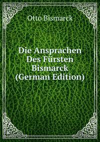 Die Ansprachen Des Fursten Bismarck (German Edition)