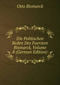 Die Politischen Reden Des Fuersten Bismarck, Volume 8 (German Edition)
