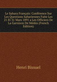 Le Sahara Francais: Conference Sur Les Questions Sahariennes Faite Les 21 Et 31 Mars 1891 a Les Officiers De La Garnison De Medea (French Edition)