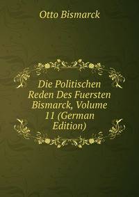 Die Politischen Reden Des Fuersten Bismarck, Volume 11 (German Edition)
